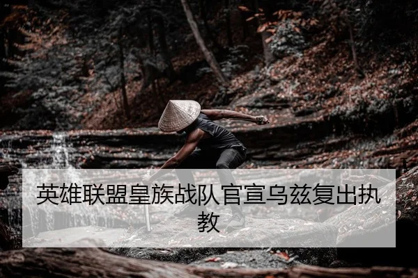 英雄联盟皇族战队官宣乌兹复出执教